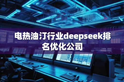 電熱油汀行業(yè)deepseek排名優(yōu)化公司