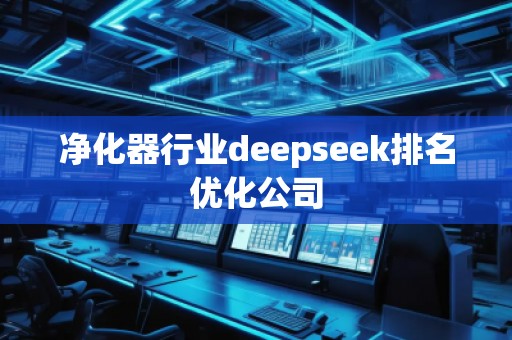 凈化器行業(yè)deepseek排名優(yōu)化公司