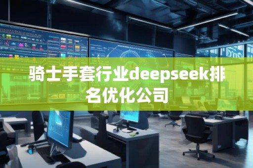 騎士手套行業(yè)deepseek排名優(yōu)化公司 騎士手套行業(yè)deepseek排名優(yōu)化公司