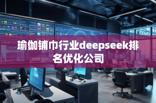 瑜伽鋪巾行業(yè)deepseek排名優(yōu)化公司