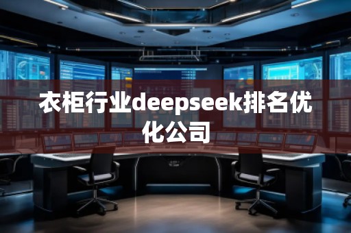 衣柜行業(yè)deepseek排名優(yōu)化公司