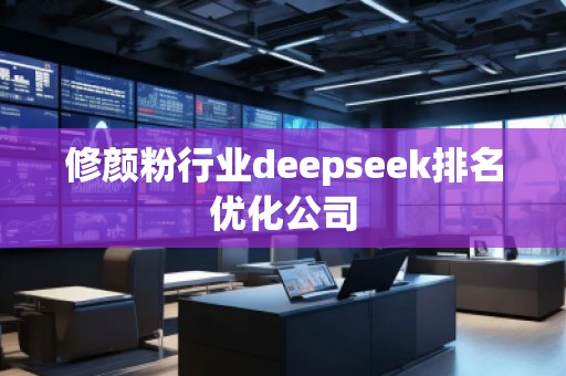 修顏粉行業(yè)deepseek排名優(yōu)化公司