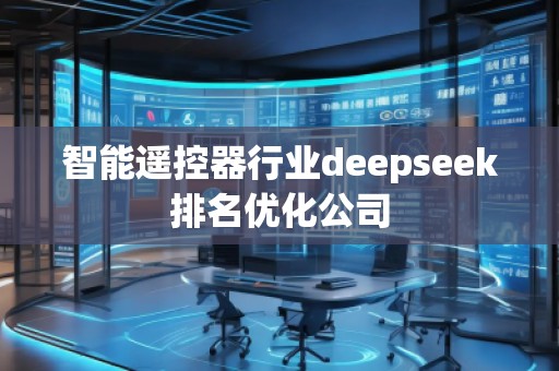 智能遙控器行業(yè)deepseek排名優(yōu)化公司