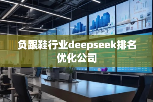 負(fù)跟鞋行業(yè)deepseek排名優(yōu)化公司