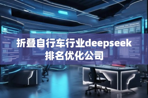 折疊自行車(chē)行業(yè)deepseek排名優(yōu)化公司