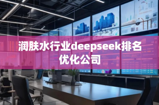 潤膚水行業(yè)deepseek排名優(yōu)化公司