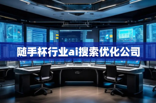 隨手杯行業(yè)ai搜索優(yōu)化公司 隨手杯行業(yè)ai搜索優(yōu)化公司