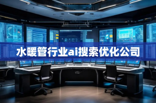 水暖管行業(yè)ai搜索優(yōu)化公司