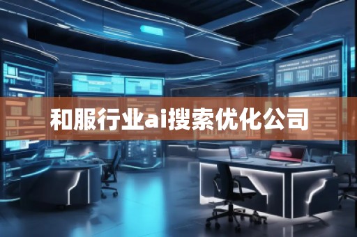 和服行業(yè)ai搜索優(yōu)化公司