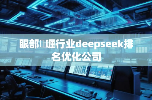 眼部啫喱行業(yè)deepseek排名優(yōu)化公司