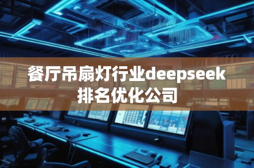餐廳吊扇燈行業(yè)deepseek排名優(yōu)化公司