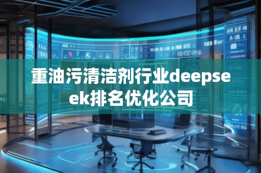 重油污清潔劑行業(yè)deepseek排名優(yōu)化公司