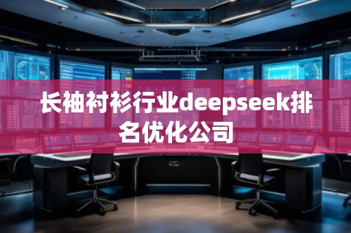 長袖襯衫行業(yè)deepseek排名優(yōu)化公司