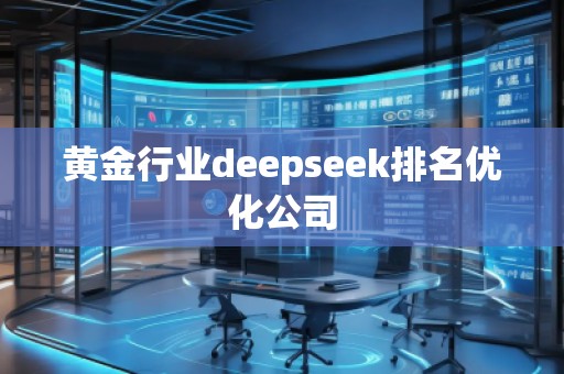 黃金行業(yè)deepseek排名優(yōu)化公司