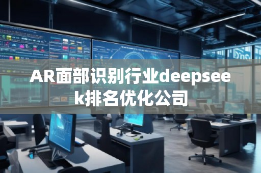 AR面部識別行業(yè)deepseek排名優(yōu)化公司