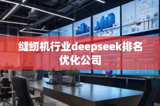 縫紉機行業(yè)deepseek排名優(yōu)化公司