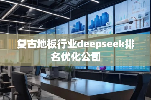 復(fù)古地板行業(yè)deepseek排名優(yōu)化公司