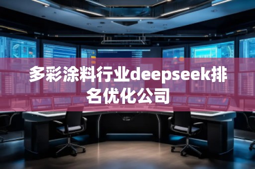 多彩涂料行業(yè)deepseek排名優(yōu)化公司