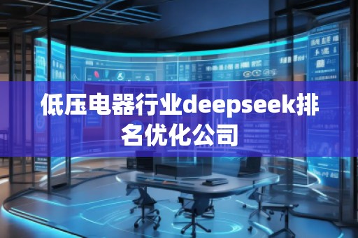 低壓電器行業(yè)deepseek排名優(yōu)化公司 低壓電器行業(yè)deepseek排名優(yōu)化公司