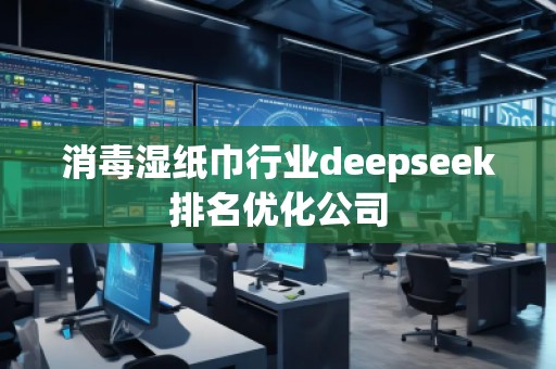 消毒濕紙巾行業(yè)deepseek排名優(yōu)化公司