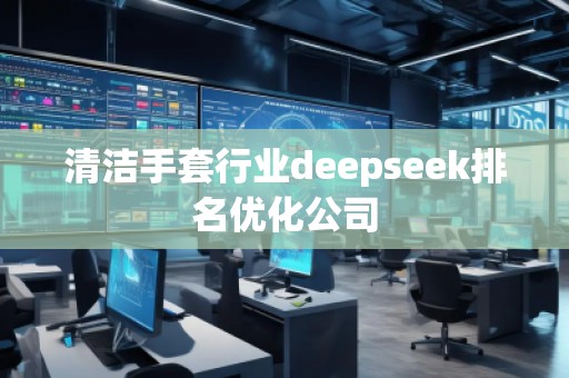 清潔手套行業(yè)deepseek排名優(yōu)化公司