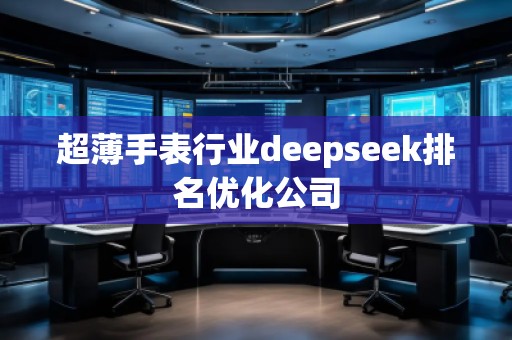 超薄手表行業(yè)deepseek排名優(yōu)化公司