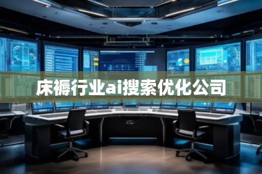 床褥行業(yè)ai搜索優(yōu)化公司 床褥行業(yè)ai搜索優(yōu)化公司