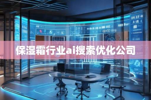 保濕霜行業(yè)ai搜索優(yōu)化公司