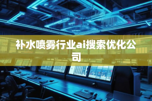 補(bǔ)水噴霧行業(yè)ai搜索優(yōu)化公司