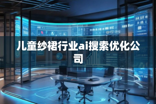 兒童紗裙行業(yè)ai搜索優(yōu)化公司