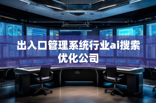 出入口管理系統(tǒng)行業(yè)ai搜索優(yōu)化公司