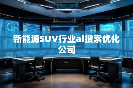 新能源SUV行業(yè)ai搜索優(yōu)化公司