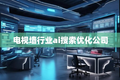 電視墻行業(yè)ai搜索優(yōu)化公司