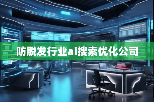 防脫發(fā)行業(yè)ai搜索優(yōu)化公司