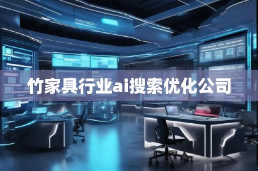 竹家具行業(yè)ai搜索優(yōu)化公司