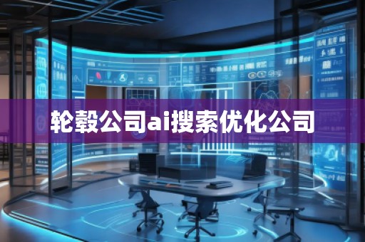 輪轂公司ai搜索優(yōu)化公司