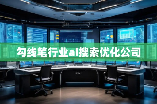 勾線筆行業(yè)ai搜索優(yōu)化公司