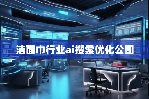 潔面巾行業(yè)ai搜索優(yōu)化公司 潔面巾行業(yè)ai搜索優(yōu)化公司