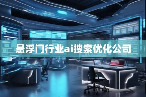懸浮門行業(yè)ai搜索優(yōu)化公司 懸浮門行業(yè)ai搜索優(yōu)化公司