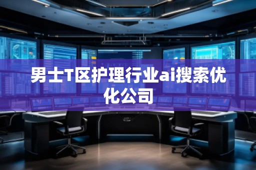 男士T區(qū)護(hù)理行業(yè)ai搜索優(yōu)化公司