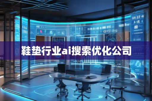 鞋墊行業(yè)ai搜索優(yōu)化公司