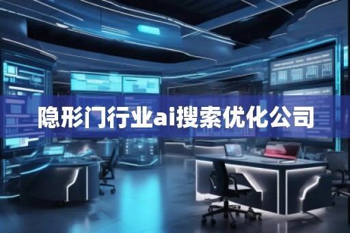 隱形門行業(yè)ai搜索優(yōu)化公司 隱形門行業(yè)ai搜索優(yōu)化公司