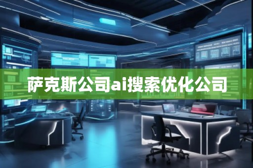 薩克斯公司ai搜索優(yōu)化公司