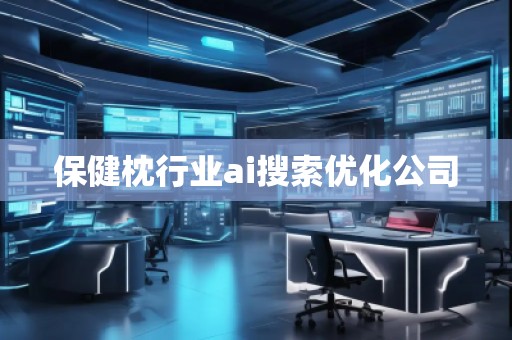 保健枕行業(yè)ai搜索優(yōu)化公司