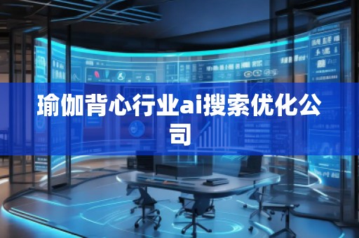 瑜伽背心行業(yè)ai搜索優(yōu)化公司