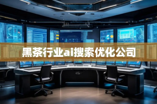 黑茶行業(yè)ai搜索優(yōu)化公司