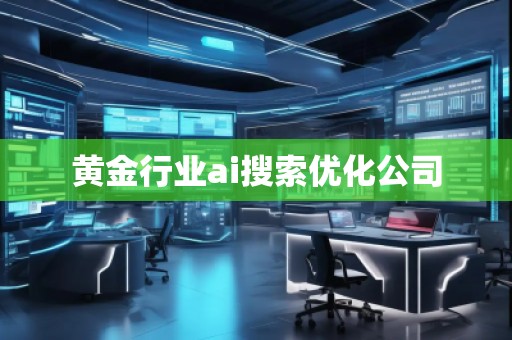 黃金行業(yè)ai搜索優(yōu)化公司