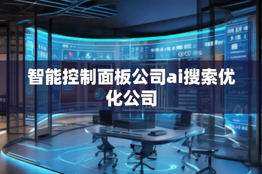 智能控制面板公司ai搜索優(yōu)化公司