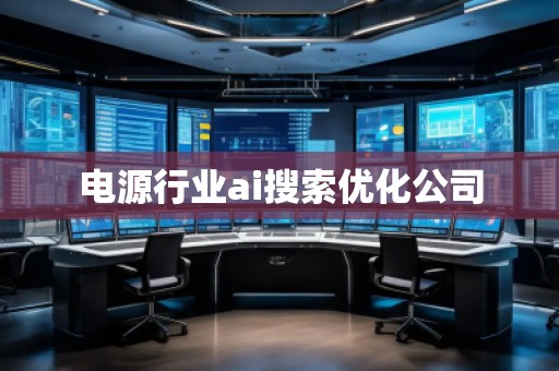 電源行業(yè)ai搜索優(yōu)化公司