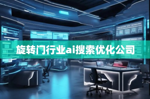 旋轉(zhuǎn)門行業(yè)ai搜索優(yōu)化公司